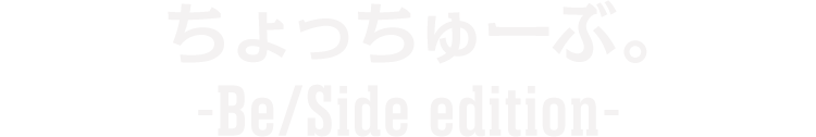 ちょっちゅーぶ。―Be/Side edition―