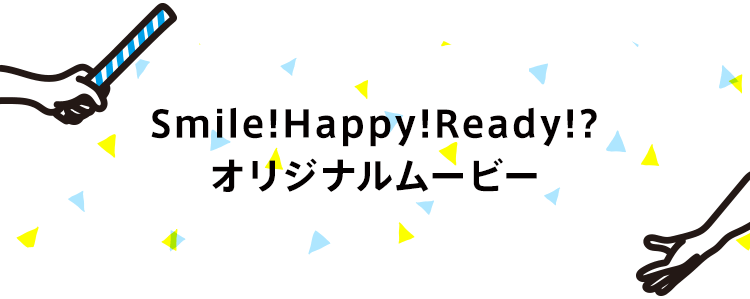 Smile!Happy!Ready!?オリジナルムービー